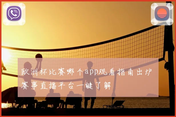 欧洲杯比赛哪个app观看指南出炉 赛事直播平台一键了解