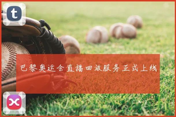 巴黎奥运会直播回放服务正式上线