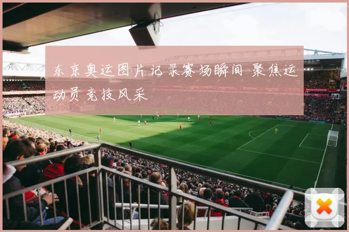 东京奥运图片记录赛场瞬间 聚焦运动员竞技风采