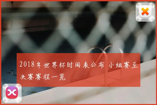 2018年世界杯时间表公布 小组赛至决赛赛程一览