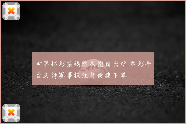 世界杯彩票线购买指南出炉 购彩平台支持赛事投注与便捷下单