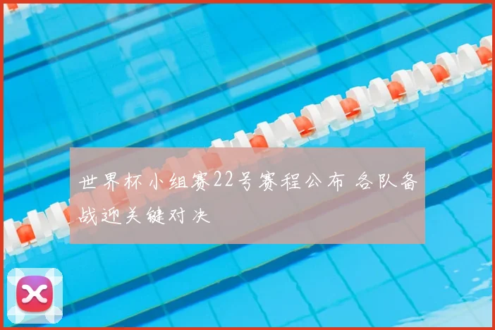 世界杯小组赛22号赛程公布 各队备战迎关键对决