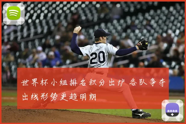 世界杯小组排名积分出炉 各队争夺出线形势更趋明朗