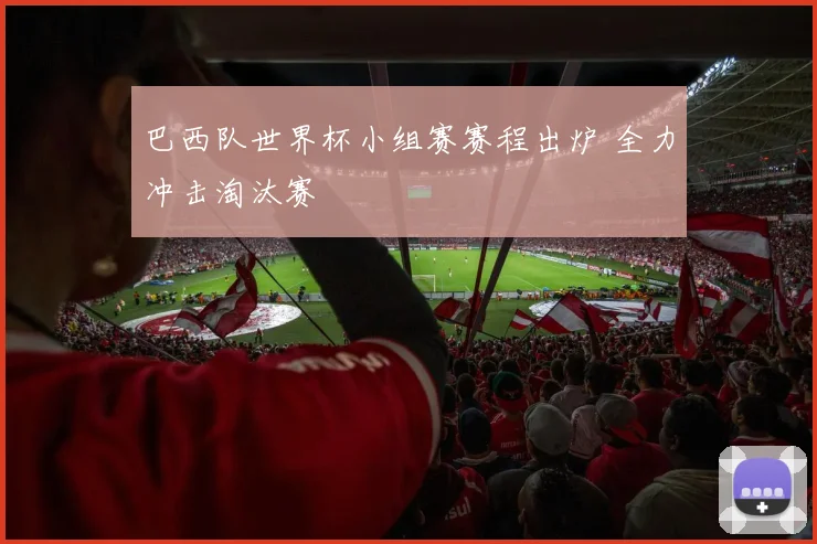 巴西队世界杯小组赛赛程出炉 全力冲击淘汰赛