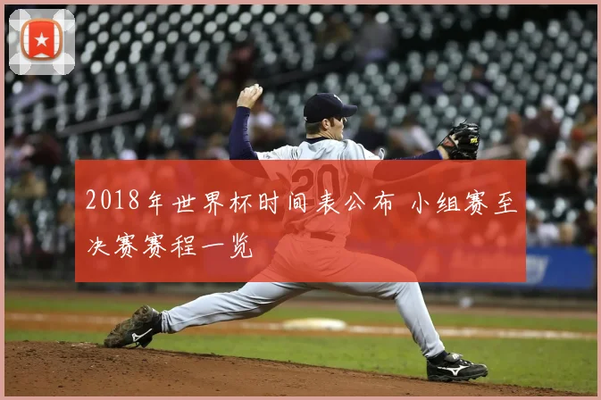 2018年世界杯时间表公布 小组赛至决赛赛程一览