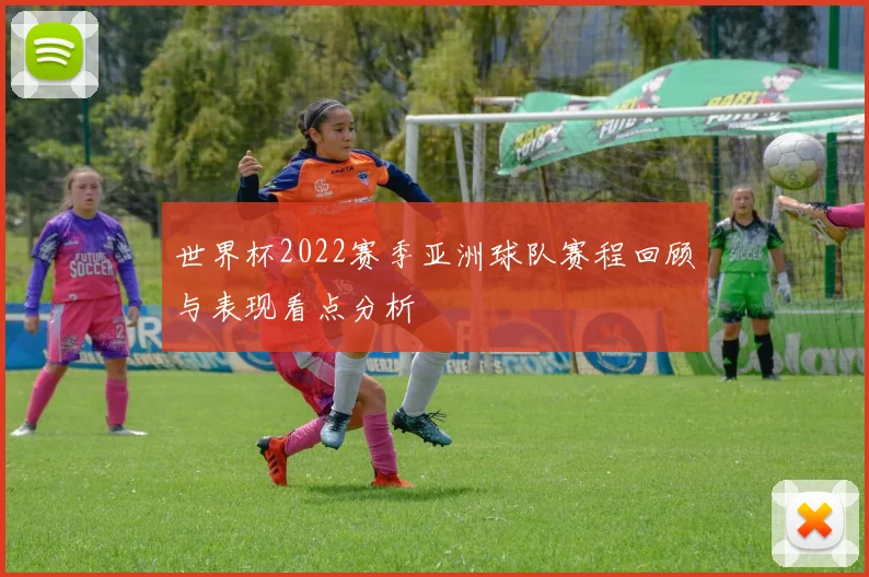 世界杯2022赛季亚洲球队赛程回顾与表现看点分析